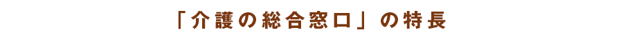 「介護の総合窓口」の特長